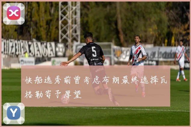 快船选秀前曾考虑布朗最终选择瓦格勒寄予厚望