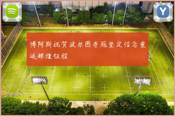 博阿斯祝贺波尔图夺冠坚定信念重返辉煌征程