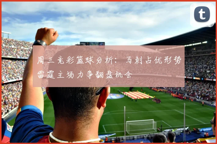 周三竞彩篮球分析：马刺占优形势雷霆主场力争翻盘机会