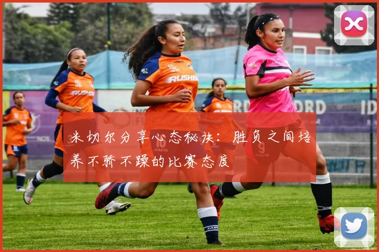 米切尔分享心态秘诀：胜负之间培养不骄不躁的比赛态度