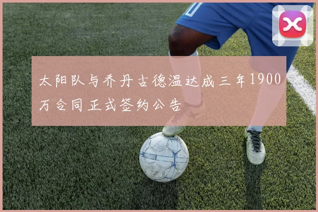 太阳队与乔丹古德温达成三年1900万合同正式签约公告