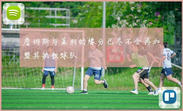 詹姆斯与莱利的缘分已尽不会再加盟其执教球队