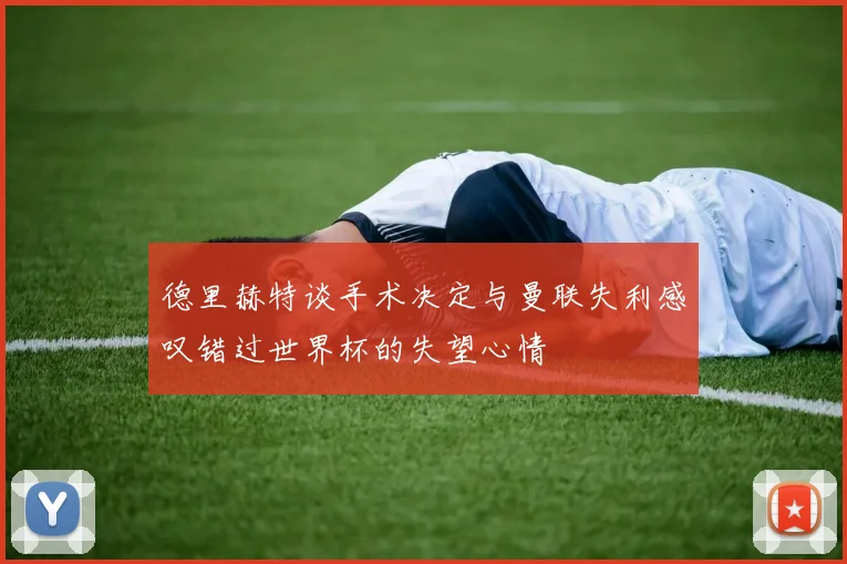 德里赫特谈手术决定与曼联失利感叹错过世界杯的失望心情